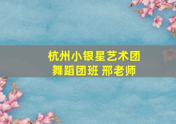 杭州小银星艺术团舞蹈团班 邢老师